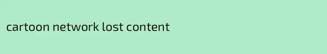 cartoon network lost content